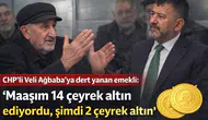 CHP'li Veli Ağbaba'ya dert yanan emekli: “Maaşım 14 çeyrek altın ediyordu, şimdi 2 çeyrek altın”