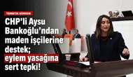 CHP'li Aysu Bankoğlu'ndan maden işçilerine destek; eylem yasağına sert tepki!