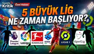 5 büyük lig ne zaman başlıyor? Premier League, La Liga, Serie A, Bundesliga ve Ligue 1 başlangıç tarihleri