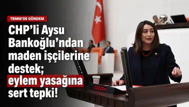 CHP'li Aysu Bankoğlu'ndan maden işçilerine destek; eylem yasağına sert tepki!