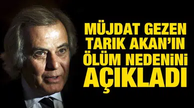 Tarık Akan'ın ölüm nedenini Müjdat Gezen açıkladı
