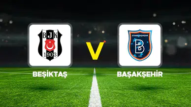 Beşiktaş-Başakşehir Maçının İlk 11'leri Belli Oldu! İşte Sahaya Çıkacak Kadrolar