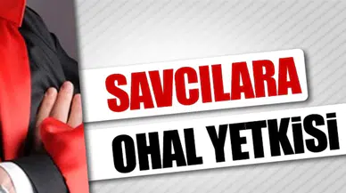 Savcılara OHAL yetkisi; hâkim kararı olmadan yakalama ve el koyma emri verebilecekler