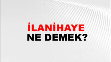 İlanihaye ne demek? İlanihaye kelimesinin anlamı ne? İlanihaye TDK anlamı…