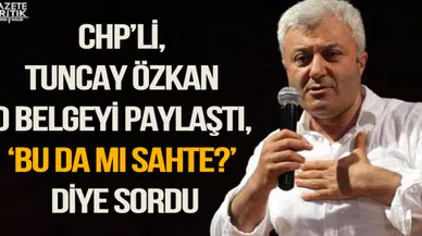 CHP'li, Tuncay Özkan o belgeyi paylaştı, 'Bu da mı sahte?' diye sordu