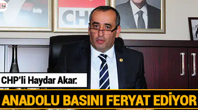 CHP'li Haydar AKAR; ANADOLU BASINI FERYAT EDİYOR