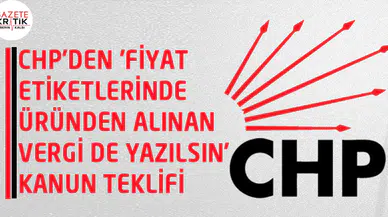 CHP'DEN 'FİYAT ETİKETLERİNDE ÜRÜNDEN ALINAN VERGİ DE YAZILSIN' KANUN TEKLİFİ