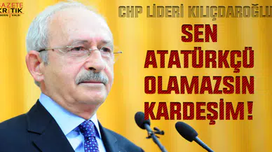 Kılıçdaroğlu: Sen Atatürkçü olamazsın kardeşim