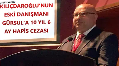 Kılıçdaroğlu'nun eski danışmanı Gürsul'a 10 yıl 6 ay hapis cezası