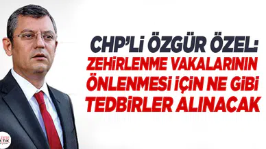 CHP'Lİ ÖZGÜR ÖZEL, LİSEDEKİ ZEHİRLENME VAKASINI TBMM GÜNDEMİNE TAŞIDI