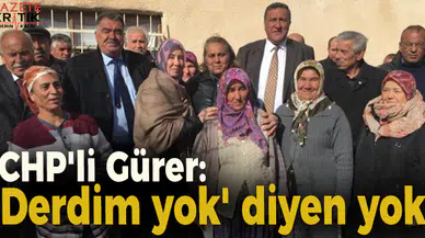 CHP'li Gürer: 'Derdim yok' diyen yok!