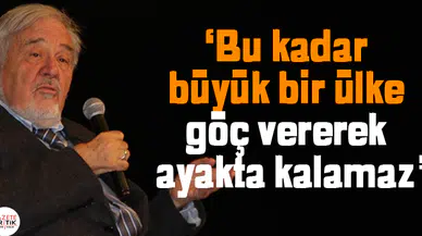 'Bu kadar büyük bir ülke göç vererek ayakta kalamaz'