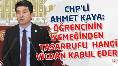 CHP'Lİ AHMET KAYA: ÖĞRENCİNİN YEMEĞİNDEN TASARRUFU  HANGİ VİCDAN KABUL EDER?