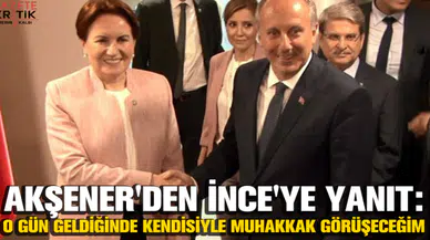 Akşener'den İnce'ye yanıt: O gün geldiğinde kendisiyle muhakkak görüşeceğim