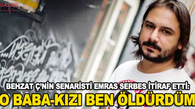 BEHZAT Ç'NİN SENARİSTİ Emrah Serbes itiraf etti: O baba-kızı ben öldürdüm