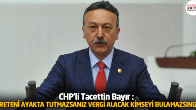 CHP'li Tacettin Bayır : ÜRETENİ AYAKTA TUTMAZSANIZ VERGİ ALACAK KİMSEYİ BULAMAZSINIZ