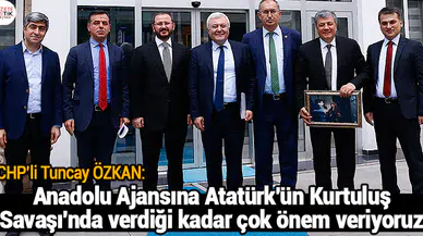 CHP'li Tuncay ÖZKAN : Anadolu Ajansına Atatürk'ün Kurtuluş Savaşı'nda verdiği kadar çok önem veriyoruz