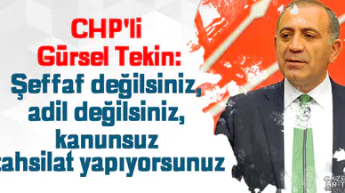 CHP'li Gürsel Tekin:Şeffaf değilsiniz, adil değilsiniz, kanunsuz tahsilat yapıyorsunuz