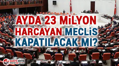 Ayda 23 milyon harcayan Meclis kapatılacak mı?