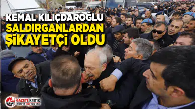 Kemal Kılıçdaroğlu saldırganlardan şikayetçi oldu