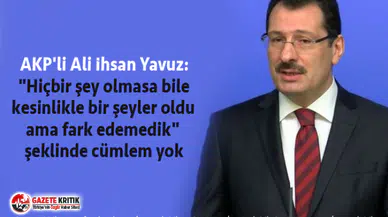 AKP'li Yavuz: "Hiçbir şey olmasa bile kesinlikle bir şeyler oldu ama fark edemedik" şeklinde cümlem yok