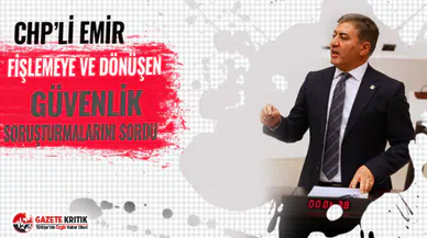 CHP’Lİ EMİR FİŞLEMEYE VE DÖNÜŞEN GÜVENLİK SORUŞTURMALARINI SORDU