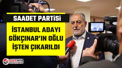 Saadet Partisi İBB Adayı Necdet Gökçınar'ın oğlunun işine son verildi
