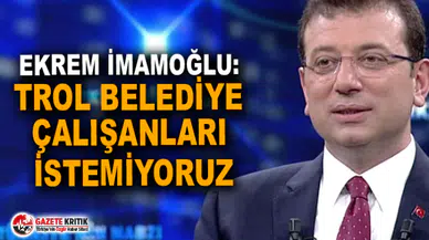 Ekrem İmamoğlu: Trol belediye çalışanları istemiyoruz
