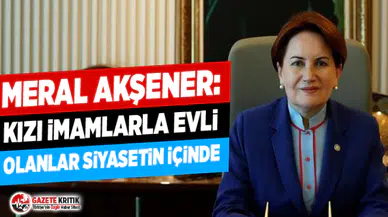 Akşener: Kızı imamlarla evli olanlar siyasetin içinde