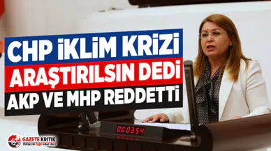 CHP İKLİM KRİZİ ARAŞTIRILSIN DEDİ. AKP VE MHP REDDETTİ