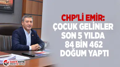 CHP'Lİ EMİR: ÇOCUK GELİNLER SON 5 YILDA 84 BİN 462 DOĞUM YAPTI