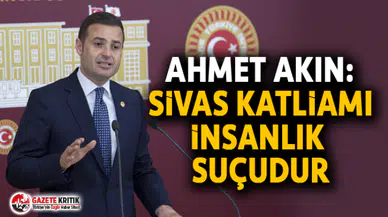 CHP’Lİ AHMET AKIN: İNSANLIK KATİLAMIN SUÇLULARINI ASLA AFFETMEYECEK