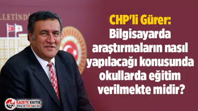 CHP'li Gürer: Bilgisayarda araştırmaların nasıl yapılacağı konusunda okullarda eğitim verilmekte midir?