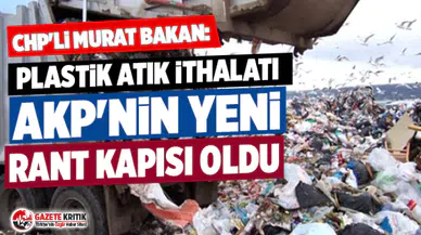 CHP'li Murat Bakan: Plastik atık ithalatı AKP'nin yeni rant kapısı oldu