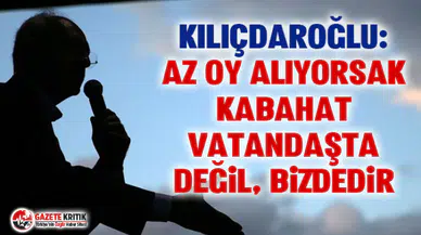 Kemal Kılıçdaroğlu: Az oy alıyorsak kabahat vatandaşta değil, bizdedir