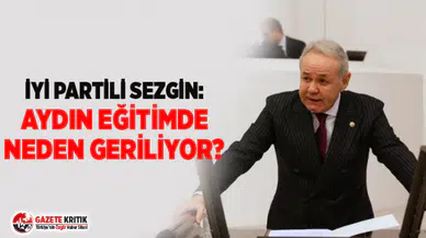 İYİ PARTİLİ SEZGİN: AYDIN EĞİTİMDE NEDEN GERİLİYOR?