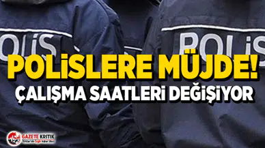 Polislere müjde! Çalışma saatleri değişiyor