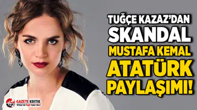 Tuğçe Kazaz'ın Atatürk paylaşımına tepki yağdı