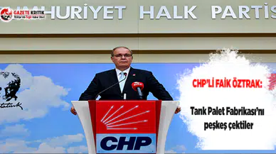 CHP'li Faik öztrak: Tank Palet Fabrikası’nı Katar Ordusuna Peşkeş Çektiler