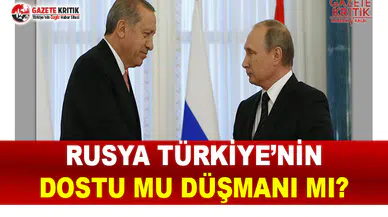 Rusya Türkiye'nin Dostu Mu Düşmanı Mı?