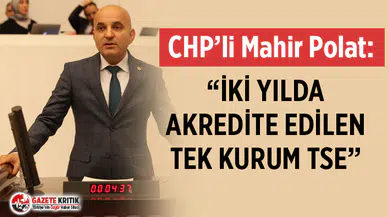 CHP'li Mahir Polat: “İKİ YILDA AKREDİTE EDİLEN TEK KURUM TSE”