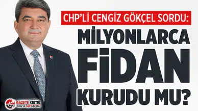 CHP’Lİ GÖKÇEL: MİLYONLARCA FİDAN KURUDU MU?