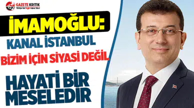 Ekrem İmamoğlu: Kanal İstanbul bizim için siyasi değil hayati bir meseledir