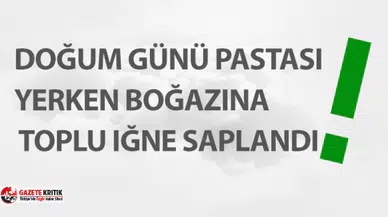 Doğum günü pastası yerken boğazına toplu iğne saplandı