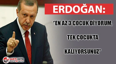 ERDOĞAN'DAN 'AZAR' : ''EN AZ 3 ÇOCUK DİYORUM, TEK ÇOCUKTA KALIYORSUNUZ''