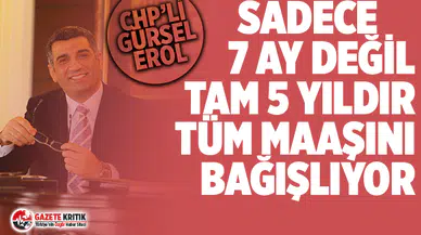 CHP'li Gürsel Erol 7 ay değil 5 yıldır tüm maaşını bağışlıyor