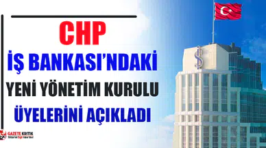 CHP'nin İş Bankası'ndaki yeni yönetim kurulu üyeleri belli oldu
