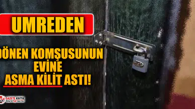Umreden gelen komşusunu evine asma kilit astı!