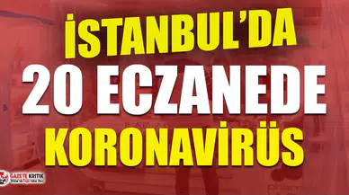 İstanbul'da 20 eczanede koronavirüs tespit edildi