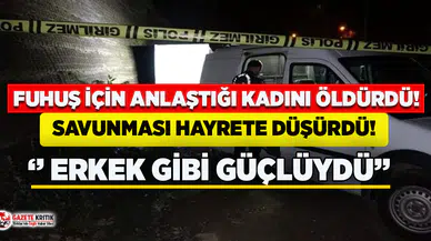 Fuhuş için anlaştığı kadını öldürdü, savunması hayrete düşürdü!